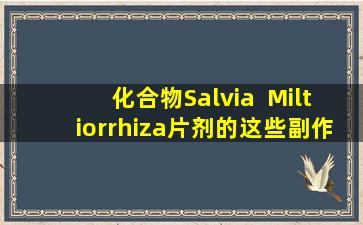 化合物Salvia  Miltiorrhiza片剂的这些副作用无法低估！如果你吃饭，来看看